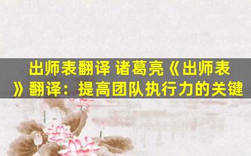 出师表翻译 诸葛亮《出师表》翻译：提高团队执行力的关键